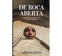 De Boca Aberta: Crônicas de Vidas na Cadeira Odontológica: Histórias Reais de um Dentista no SUS: Do Humor à Superação - 67 Crônicas Sobre Vidas, Dores e Esperanças