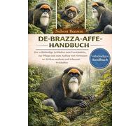 DE-BRAZZA-AFFE-HANDBUCH: Der vollständige Leitfaden zum Verständnis, zur Pflege und zum Aufbau von Vertrauen zu Afrikas sanftem und scheuem Waldaffen