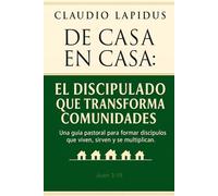 De Casa en Casa: El Discipulado que Transforma Comunidades: Una guía pastoral para formar discípulos que viven, sirven y se multiplican.
