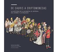 DE CAURIS A CRIPTOMONEDAS: LA HISTORIA DE LA MONEDA, EL SISTEMA DE CAMBIO Y LA RIQUEZA