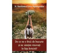 De ce ne e frica de bucurie si ne simtim vinovati in fata fericirii? - Haralambos Livios Papadopoulos, Editie in limba romana
