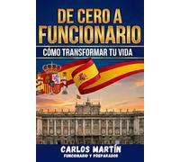DE CERO A FUNCIONARIO: Todo lo que necesitas saber sobre las oposiciones. Guía práctica para elegir y aprobar una oposición