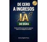 De Cero a Ingresos con IA: El plan práctico de 30 días para generar ingresos reales con inteligencia artificial (Sistemas de Ingresos Digitales)