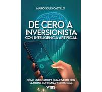 De cero a inversionista con inteligencia artificial: Cómo usar ChatGPT para invertir con claridad, confianza y estrategia