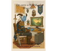 De cero a World of Warcraft: Una guía no oficial de uno de los mejores juegos de la historia.