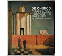 De Chirico, Max Ernst, Magritte, Balthus. Uno sguardo nell'invisibile