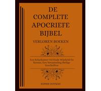 DE COMPLETE APOCRIEFE BIJBEL MET VERLOREN BOEKEN: Een Schatkamer Vol Oude Wijsheid En Kennis, Een Verzameling Heilige Geschriften