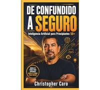 DE CONFUNDIDO A SEGURO: Inteligencia Artificial para Principiantes 50+ Una Guía Simple Paso a Paso para Usar la Inteligencia Artificial en la Vida Cotidiana - Sin Conocimientos Técnicos