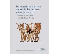 De cuando se hicieron montaña los cráneos y mar la sangre : la guerra en el Clásico maya: 21 (Anejos de Gladius)