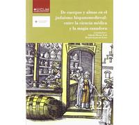 De cuerpos y almas en el judaísmo hispanomedieval: entre la ciencia médica y la magia sanadora: Entre La Ciencia Medica y La Magia Sanadora: 122 (HUMANIDADES)