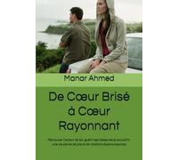 De Cœur Brisé à Cœur Rayonnant: Retrouver l’amour de soi, guérir ses blessures et accueillir une vie pleine de joie et de relations épanouissantes