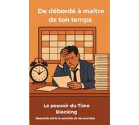 De débordé à maître de ton temps: Le pouvoir du Time Blocking pour reprendre le contrôle de tes journées