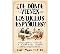 ¿De Dónde Vienen los Dichos Españoles?: El origen, significado y curiosidades de 120 dichos, refranes y expresiones populares que usamos cada día.