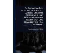 De Duodecim Deis Platonis, Scripsit H.L. Ahrens. Unedirte Griechische Und Römische MÃ1/4nzen, Beschrieben Und Erläutert Von C.L. Grotefend