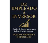 De EMPLEADO a INVERSOR: Tu plan de 5 años para construir independencia económica.
