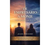De empresario a monje: Un método práctico de silencio, disciplina y discernimiento para vivir con paz en medio del caos