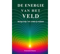 De Energie van het Veld: Breng in lijn. Tril. Creëer je Realiteit