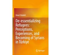 De-essentializing Refugees: Perceptions, Experiences, and Becoming of Syrians in Türkiye
