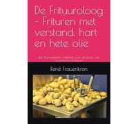 De Frituuroloog - Frituren met verstand, hart en hete olie: Een humoristisch vakboek over de kunst van verantwoord frituren