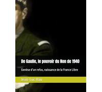 De Gaulle, le pouvoir du Non de 1940: Genèse d’un refus, naissance de la France Libre