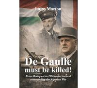 De Gaulle must be killed!: From Budapest in 1956 to the turmoil surrounding the Algerian War