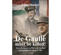 De Gaulle must be killed!: From Budapest in 1956 to the turmoil surrounding the Algerian War