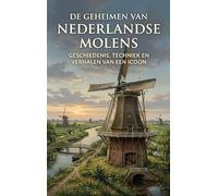 De Geheimen van Nederlandse Molens: Geschiedenis, techniek en verhalen van een icoon