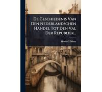 De Geschiedenis Van Den Nederlandschen Handel Tot Den Val Der Republiek...