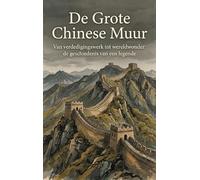 De Grote Chinese Muur: Van verdedigingswerk tot wereldwonder: de geschiedenis van een legende