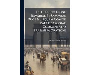 De Henrico Leone Bavariae Et Saxoniae Duce Nunquam Comite Palat. Saxoniae Commentatio Praemissa Orationi