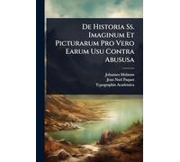 De Historia Ss. Imaginum Et Picturarum Pro Vero Earum Usu Contra Abususa