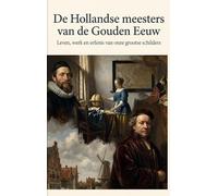 De Hollandse meesters van de Gouden Eeuw: Leven, werk en erfenis van onze grootse schilders