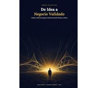 De Idea a Negocio Validado: La Guía Definitiva para Validar tu Idea de Negocio Antes de Invertir Tiempo y Dinero