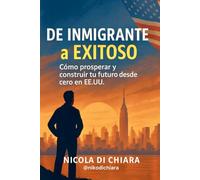 De Inmigrante a Exitoso: Como prosperar y construir tu futuro desde cero en EE.UU