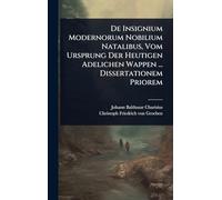 De Insignium Modernorum Nobilium Natalibus, Vom Ursprung Der Heutigen Adelichen Wappen ... Dissertationem Priorem