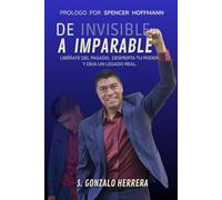 DE INVISIBLE A IMPARABLE: LIBÉRATE DEL PASADO, DESPIERTA TU PODER Y DEJA UN LEGADO REAL.