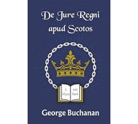 De Jure Regni apud Scotos: A Dialogue concerning the due Privilege of Government in the Kingdom of Scotland