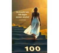 De kracht van 100 dagen zonder alcohol - vrouweneditie: Stoppen met alcohol drinken, ontdek wat het met je doet!