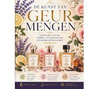 DE KUNST VAN GEUR MENGEN: Visuele gids voor top-, midden- en basisnoten met eenvoudige parfumrecepten
