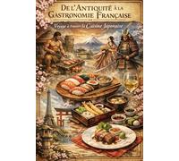 De l’Antiquité à la Gastronomie Française : Voyage à travers la Cuisine Japonaise: Volume 1