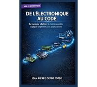 De l’Électronique au Code: Du transistor à Python : la chaîne complète expliquée simplement, avec projets concrets. (L’ÉLECTRONIQUE FACILE (pour débutants & autodidactes))