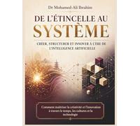 De l’étincelle au système Créer, structurer et innover à l’ère de l’intelligence artificielle: Comment maîtriser la créativité et l’innovation à travers le temps, les cultures et la technologie