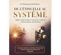 De l’étincelle au système Créer, structurer et innover à l’ère de l’intelligence artificielle: Comment maîtriser la créativité et l’innovation à travers le temps, les cultures et la technologie