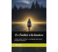 De l’ombre à la lumière: Grandir, souffrir, se relever : un témoignage inspirant pour surmonter les épreuves