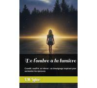 De l’ombre à la lumière: Grandir, souffrir, se relever : un témoignage inspirant pour surmonter les épreuves