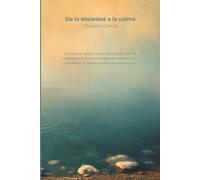 De la ansiedad a la calma: El método paso a paso para gestionar la ansiedad, eliminar los ataques de pánico y recuperar la tranquilidad sin medicación