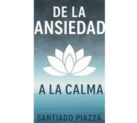 “De la ansiedad a la calma..”: Una guía práctica para recuperar tu paz interior