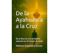 De la Ayahuasca a la Cruz: De la falsa luz a la verdadera sanación en el Corazón de Jesús (Camino de Conversión)