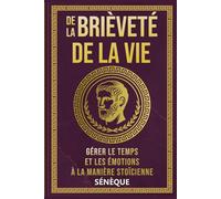 De la brièveté de la vie: Gérer le Temps et les Émotions à la Manière Stoïcienne (La Sagesse Stoïcienne - Les Textes Fondateurs)
