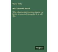 De la carie vertébrale: Thèse présentée et publiquement soutenue à la Faculté de médecine de Montpellier, le 28 août 1840
